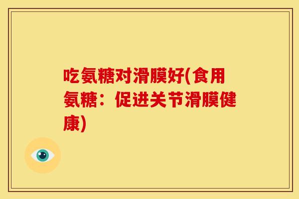 吃氨糖对滑膜好(食用氨糖:促进关节滑膜健康) 吃氨糖对滑膜好(食用氨糖:促进关节滑膜健康)