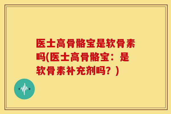 医士高骨骼宝是软骨素吗(医士高骨骼宝:是软骨素补充剂吗?) 医士高骨骼宝是软骨素吗(医士高骨骼宝:是软骨素补充剂吗?)