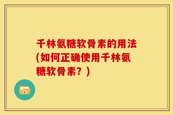 千林氨糖软骨素的用法(如何正确使用千林氨糖软骨素？)