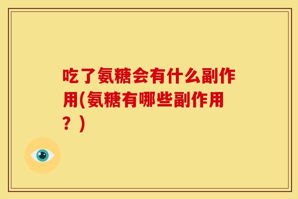 吃了氨糖会有什么副作用(氨糖有哪些副作用？)