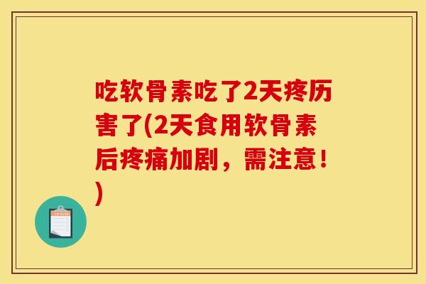 吃软骨素吃了2天疼历害了(2天食用软骨素后加剧,需注意!) 吃软骨素吃了2天疼历害了(2天食用软骨素后加剧,需注意!)