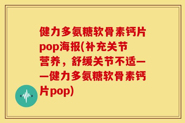 健力多氨糖软骨素钙片pop海报(补充关节营养,舒缓关节不适——健力多氨糖软骨素钙片pop) 健力多氨糖软骨素钙片pop海报(补充关节营养,舒缓关节不适——健力多氨糖软骨素钙片pop)
