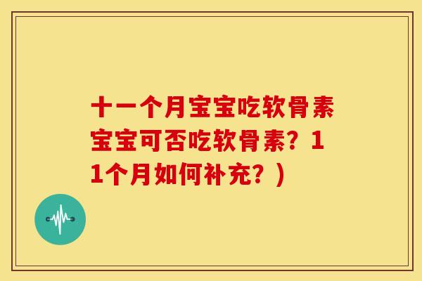 十一个月宝宝吃软骨素宝宝可否吃软骨素？11个月如何补充？)