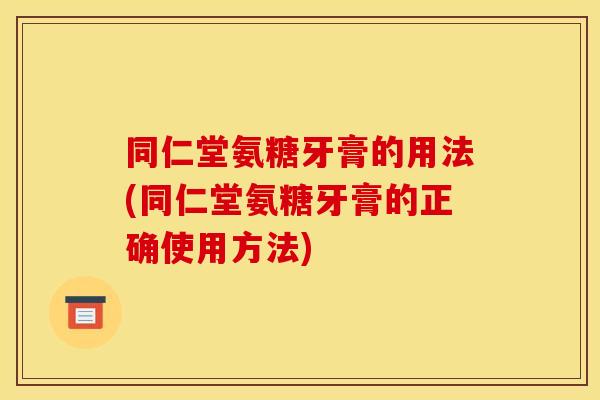 同仁堂氨糖牙膏的用法(同仁堂氨糖牙膏的正确使用方法) 同仁堂氨糖牙膏的用法(同仁堂氨糖牙膏的正确使用方法)
