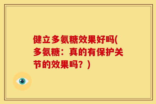 健立多氨糖效果好吗(多氨糖:真的有保护关节的效果吗?) 健立多氨糖效果好吗(多氨糖:真的有保护关节的效果吗?)