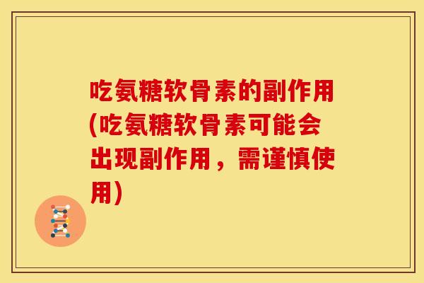 吃氨糖软骨素的副作用(吃氨糖软骨素可能会出现副作用，需谨慎使用)