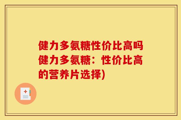 健力多氨糖性价比高吗健力多氨糖:性价比高的营养片选择) 健力多氨糖性价比高吗健力多氨糖:性价比高的营养片选择)