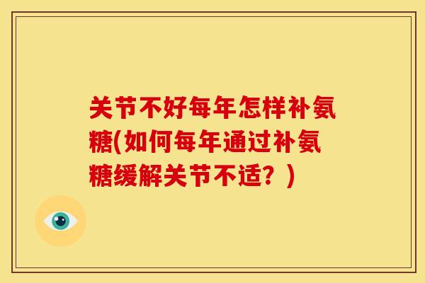 关节不好每年怎样补氨糖(如何每年通过补氨糖缓解关节不适？)