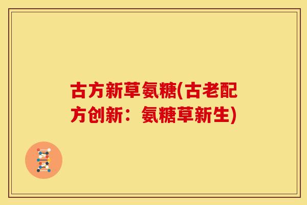 古方新草氨糖(古老配方创新:氨糖草新生) 古方新草氨糖(古老配方创新:氨糖草新生)