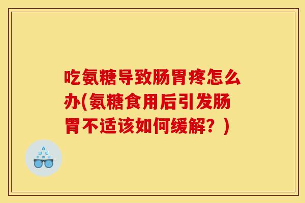 吃氨糖导致肠胃疼怎么办(氨糖食用后引发肠胃不适该如何缓解？)