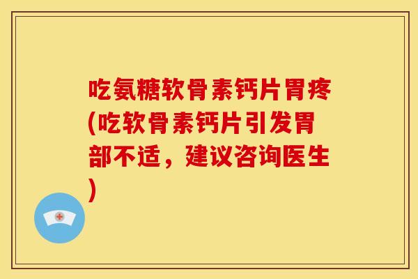 吃氨糖软骨素钙片胃疼(吃软骨素钙片引发胃部不适,建议咨询医生) 吃氨糖软骨素钙片胃疼(吃软骨素钙片引发胃部不适,建议咨询医生)