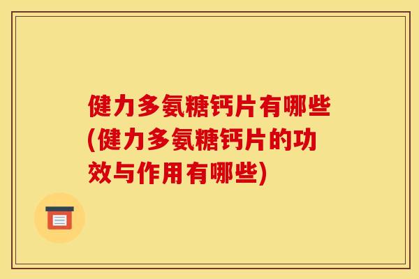 健力多氨糖钙片有哪些(健力多氨糖钙片的功效与作用有哪些) 健力多氨糖钙片有哪些(健力多氨糖钙片的功效与作用有哪些)
