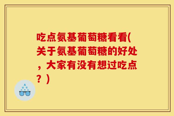 吃点氨基葡萄糖看看(关于氨基葡萄糖的好处，大家有没有想过吃点？)