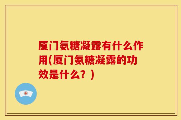 厦门氨糖凝露有什么作用(厦门氨糖凝露的功效是什么？)