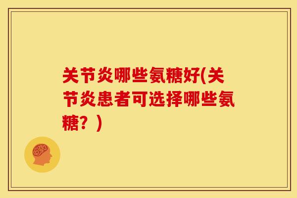 哪些氨糖好(患者可选择哪些氨糖?) 哪些氨糖好(患者可选择哪些氨糖?)