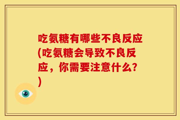吃氨糖有哪些不良反应(吃氨糖会导致不良反应,你需要注意什么?) 吃氨糖有哪些不良反应(吃氨糖会导致不良反应,你需要注意什么?)