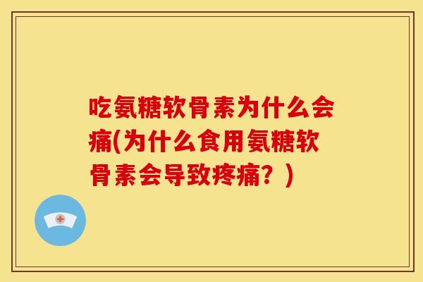 吃氨糖软骨素为什么会痛(为什么食用氨糖软骨素会导致?) 吃氨糖软骨素为什么会痛(为什么食用氨糖软骨素会导致?)