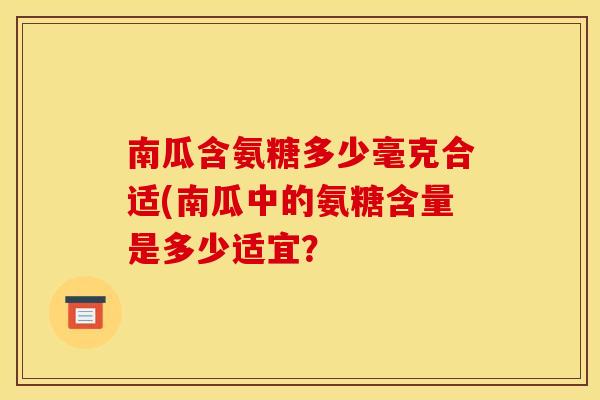 南瓜含氨糖多少毫克合适(南瓜中的氨糖含量是多少适宜？