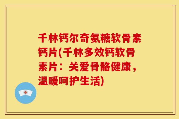 千林钙尔奇氨糖软骨素钙片(千林多效钙软骨素片:关爱骨骼健康,温暖呵护生活) 千林钙尔奇氨糖软骨素钙片(千林多效钙软骨素片:关爱骨骼健康,温暖呵护生活)