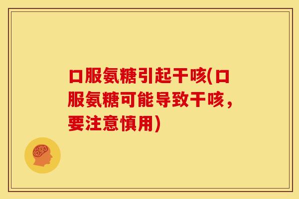 口服氨糖引起干咳(口服氨糖可能导致干咳,要注意慎用) 口服氨糖引起干咳(口服氨糖可能导致干咳,要注意慎用)