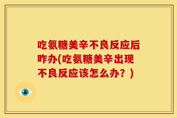 吃氨糖美辛不良反应后咋办(吃氨糖美辛出现不良反应该怎么办？)