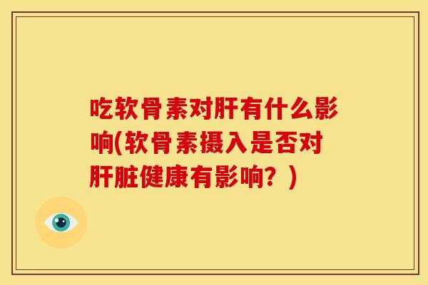 吃软骨素对有什么影响(软骨素摄入是否对健康有影响？)