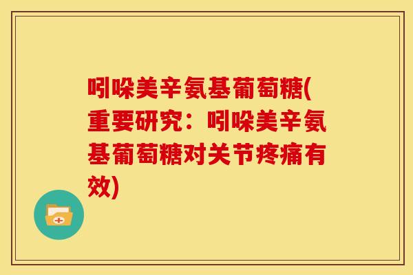 吲哚美辛氨基葡萄糖(重要研究:吲哚美辛氨基葡萄糖对关节有效) 吲哚美辛氨基葡萄糖(重要研究:吲哚美辛氨基葡萄糖对关节有效)