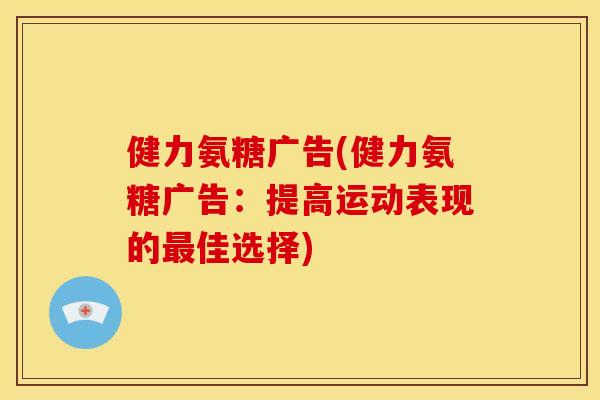 健力氨糖广告(健力氨糖广告:提高运动表现的佳选择) 健力氨糖广告(健力氨糖广告:提高运动表现的佳选择)