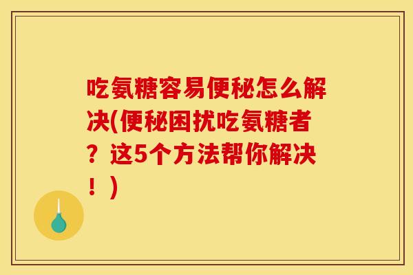 吃氨糖容易怎么解决(困扰吃氨糖者?这5个方法帮你解决!) 吃氨糖容易怎么解决(困扰吃氨糖者?这5个方法帮你解决!)