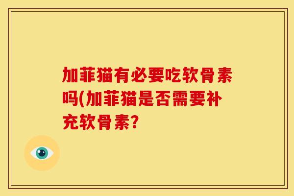 加菲猫有必要吃软骨素吗(加菲猫是否需要补充软骨素？