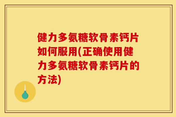 健力多氨糖软骨素钙片如何服用(正确使用健力多氨糖软骨素钙片的方法)
