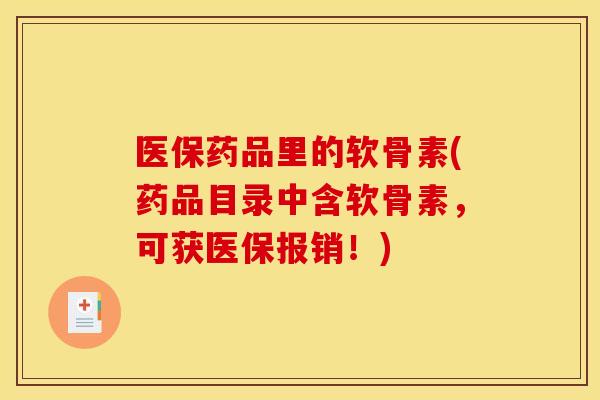 医保药品里的软骨素(药品目录中含软骨素,可获医保报销!) 医保药品里的软骨素(药品目录中含软骨素,可获医保报销!)