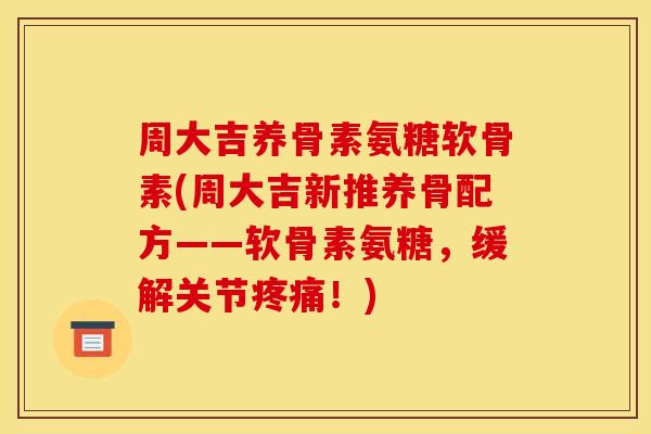 周大吉养骨素氨糖软骨素(周大吉新推养骨配方——软骨素氨糖,缓解关节!) 周大吉养骨素氨糖软骨素(周大吉新推养骨配方——软骨素氨糖,缓解关节!)
