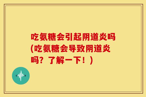 吃氨糖会引起炎吗(吃氨糖会导致炎吗?了解一下!) 吃氨糖会引起炎吗(吃氨糖会导致炎吗?了解一下!)