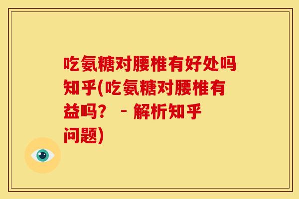 吃氨糖对腰椎有好处吗知乎(吃氨糖对腰椎有益吗？ - 解析知乎问题)