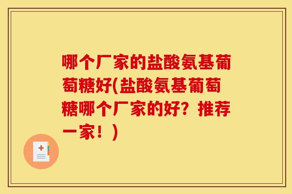 哪个厂家的盐酸氨基葡萄糖好(盐酸氨基葡萄糖哪个厂家的好？推荐一家！)