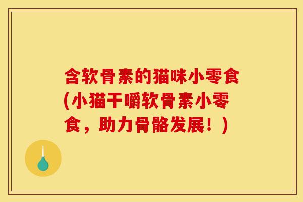 含软骨素的猫咪小零食(小猫干嚼软骨素小零食,助力骨骼发展!) 含软骨素的猫咪小零食(小猫干嚼软骨素小零食,助力骨骼发展!)