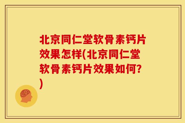 北京同仁堂软骨素钙片效果怎样(北京同仁堂软骨素钙片效果如何?) 北京同仁堂软骨素钙片效果怎样(北京同仁堂软骨素钙片效果如何?)