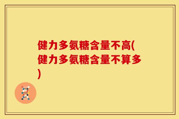 健力多氨糖含量不高(健力多氨糖含量不算多) 健力多氨糖含量不高(健力多氨糖含量不算多)