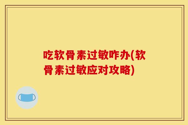 吃软骨素咋办(软骨素应对攻略) 吃软骨素咋办(软骨素应对攻略)