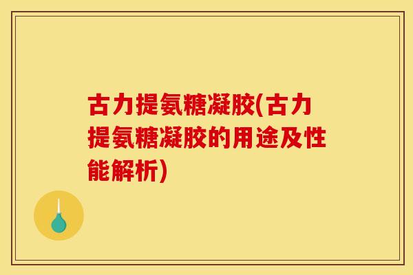 古力提氨糖凝胶(古力提氨糖凝胶的用途及性能解析) 古力提氨糖凝胶(古力提氨糖凝胶的用途及性能解析)