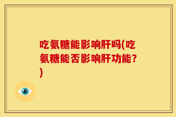 吃氨糖能影响吗(吃氨糖能否影响功能?) 吃氨糖能影响吗(吃氨糖能否影响功能?)