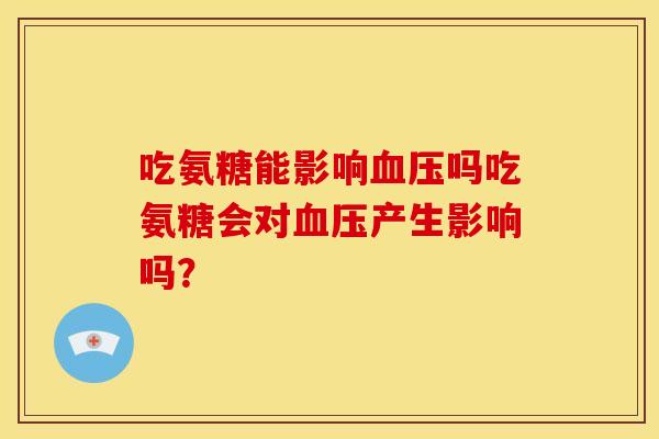 吃氨糖能影响吗吃氨糖会对产生影响吗? 吃氨糖能影响吗吃氨糖会对产生影响吗?