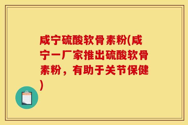 咸宁硫酸软骨素粉(咸宁一厂家推出硫酸软骨素粉，有助于关节保健)
