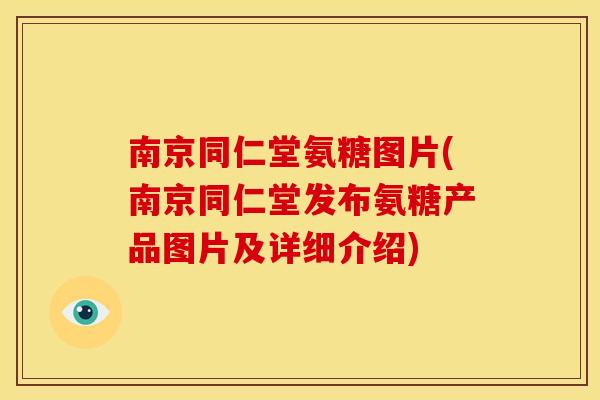 南京同仁堂氨糖图片(南京同仁堂发布氨糖产品图片及详细介绍) 南京同仁堂氨糖图片(南京同仁堂发布氨糖产品图片及详细介绍)