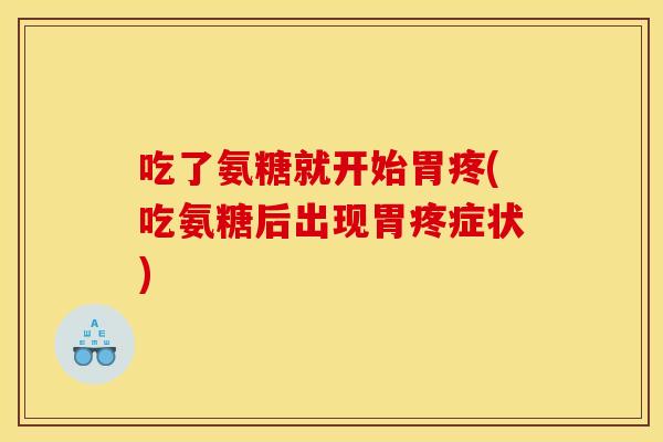 吃了氨糖就开始胃疼(吃氨糖后出现胃疼症状) 吃了氨糖就开始胃疼(吃氨糖后出现胃疼症状)