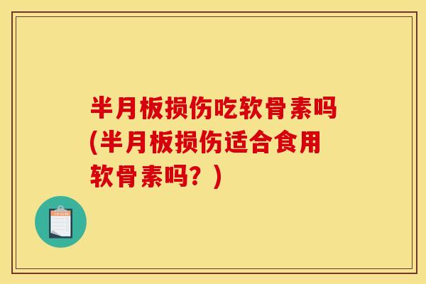 损伤吃软骨素吗(损伤适合食用软骨素吗?) 损伤吃软骨素吗(损伤适合食用软骨素吗?)