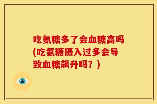 吃氨糖多了会高吗(吃氨糖摄入过多会导致飙升吗？)