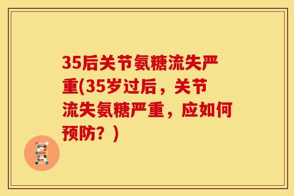35后关节氨糖流失严重(35岁过后，关节流失氨糖严重，应如何？)