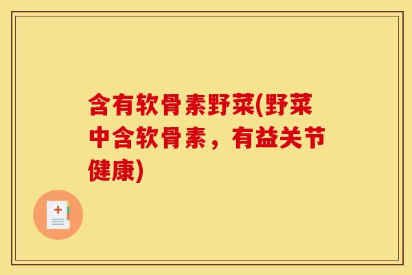 含有软骨素野菜(野菜中含软骨素,有益关节健康) 含有软骨素野菜(野菜中含软骨素,有益关节健康)